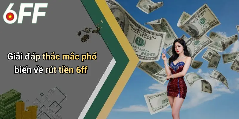 Giải đáp thắc mắc phổ biến về rút tiền 6ff