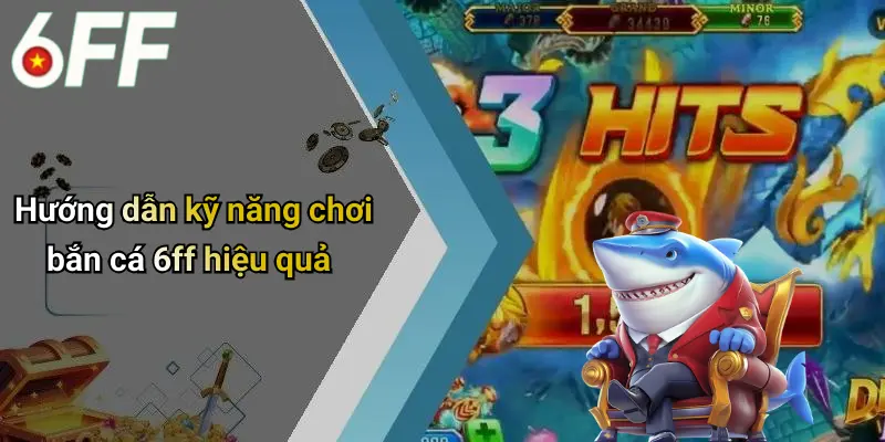 Hướng dẫn kỹ năng chơi bắn cá 6ff hiệu quả