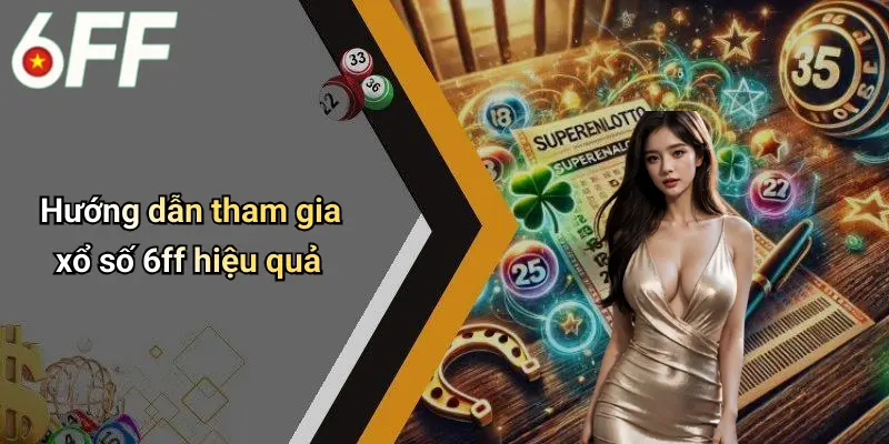 Hướng dẫn tham gia xổ số 6ff hiệu quả