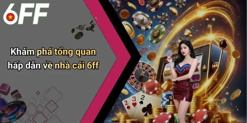 Khám phá tổng quan hấp dẫn về nhà cái 6ff