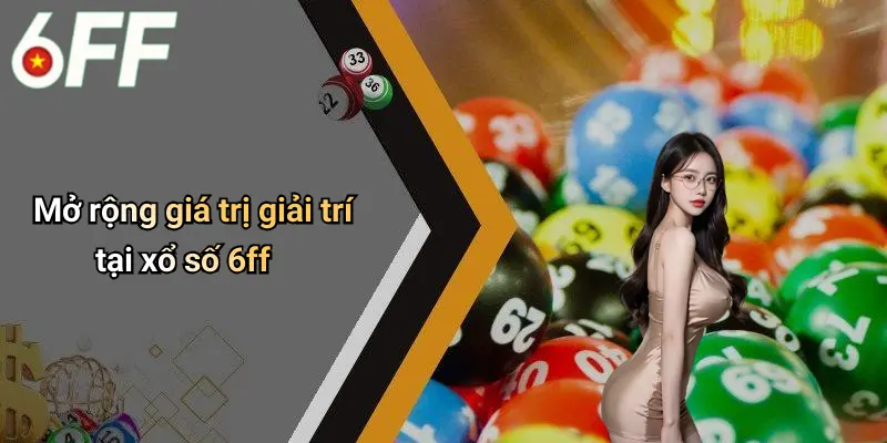 Mở rộng giá trị giải trí tại xổ số 6ff