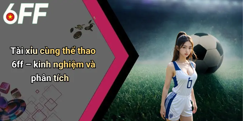 Tài xỉu cùng thể thao 6ff – kinh nghiệm và phân tích