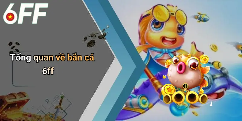 Tổng quan về bắn cá 6ff