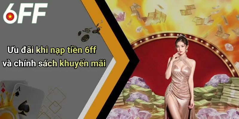 Ưu đãi khi nạp tiền 6ff và chính sách khuyến mãi