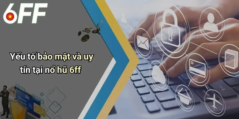 Yếu tố bảo mật và uy tín tại nổ hũ 6ff