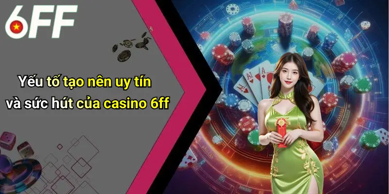 Yếu tố tạo nên uy tín và sức hút của casino 6ff